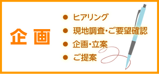 企画｜ヒアリング・現地調査・ご要望確認・企画・立案・ご提案